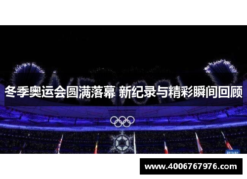 冬季奥运会圆满落幕 新纪录与精彩瞬间回顾