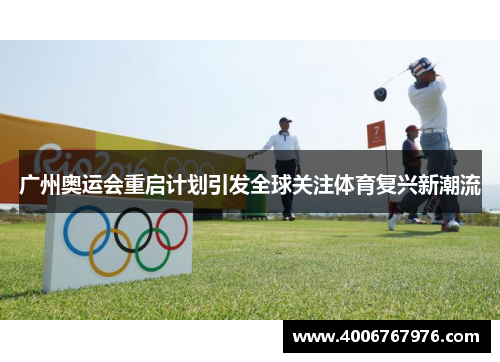 广州奥运会重启计划引发全球关注体育复兴新潮流